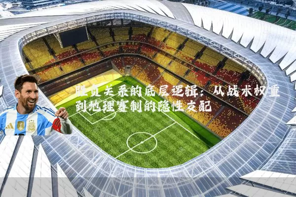 胜负关系的底层逻辑：从战术权重到地理赛制的隐性支配