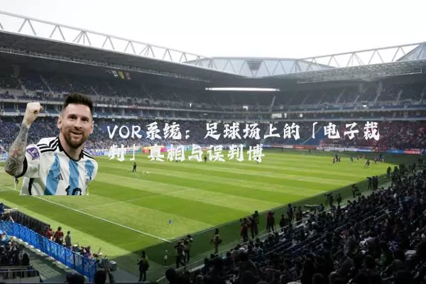 VOR系统:足球场上的「电子裁判」真相与误判博弈