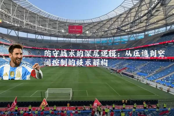 防守战术的深层逻辑:从压迫到空间控制的技术解构