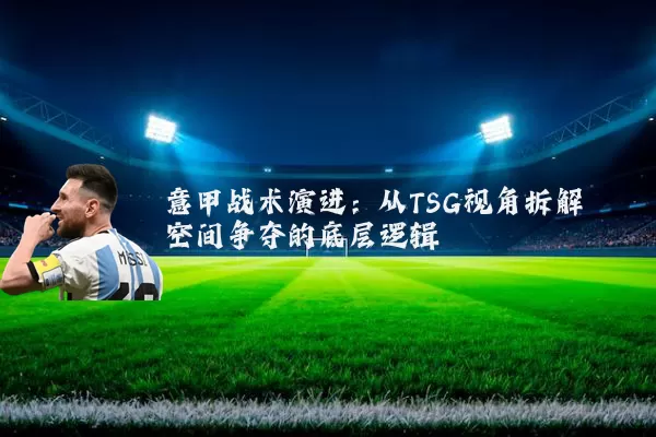 意甲战术演进：从TSG视角拆解空间争夺的底层逻辑
