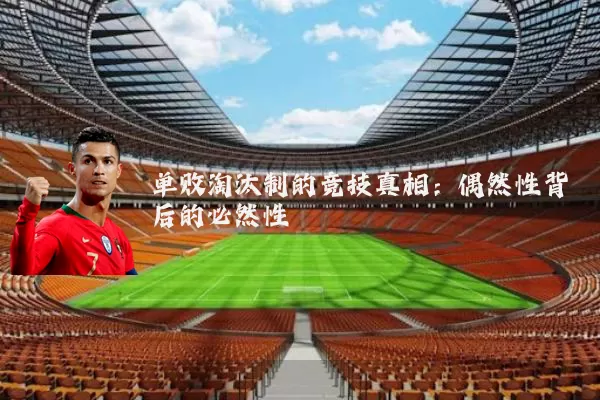 单败淘汰制的竞技真相：偶然性背后的必然性