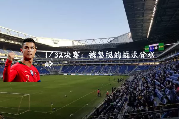 1/32决赛：被忽视的战术分水岭