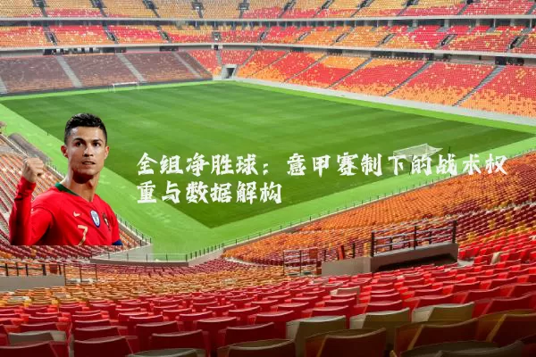 全组净胜球：意甲赛制下的战术权重与数据解构