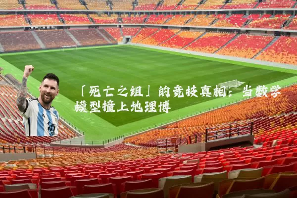 「死亡之组」的竞技真相：当数学模型撞上地理博弈