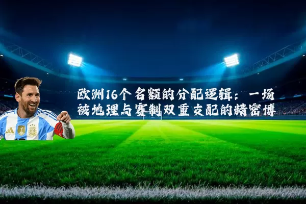 欧洲16个名额的分配逻辑：一场被地理与赛制双重支配的精密博弈
