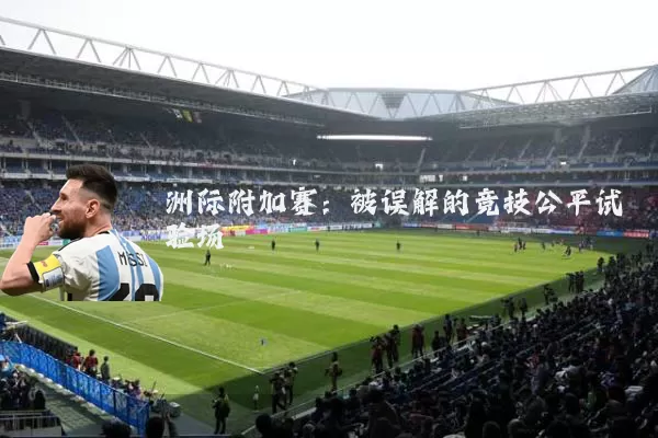 洲际附加赛：被误解的竞技公平试验场