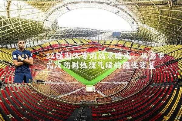 32强淘汰赛的战术暗流：从意甲式攻防到地理气候的隐性变量