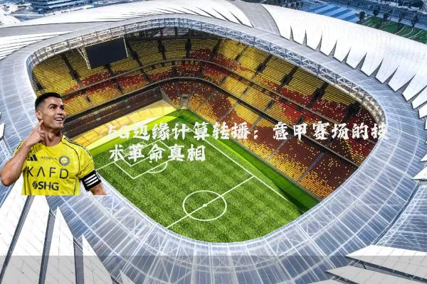 5G边缘计算转播:意甲赛场的技术革命真相