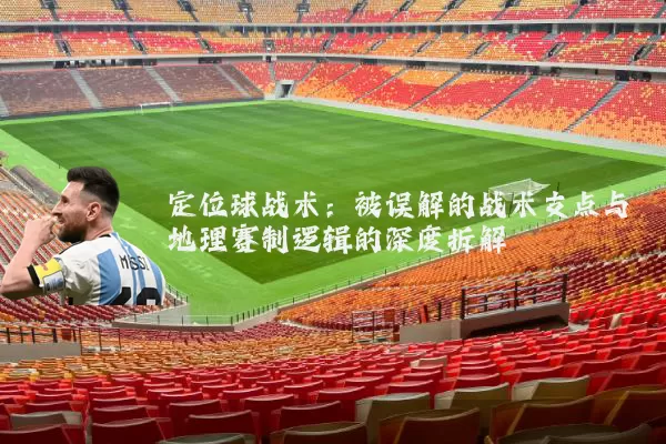 定位球战术：被误解的战术支点与地理赛制逻辑的深度拆解
