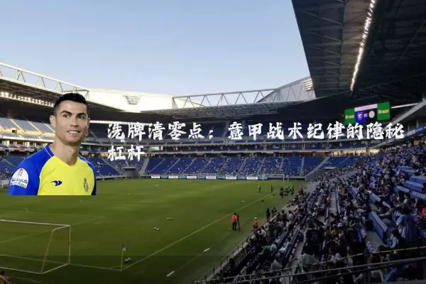 洗牌清零点:意甲战术纪律的隐秘杠杆