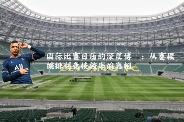 国际比赛日历的深层博弈:从赛程编排到竞技效率的真相