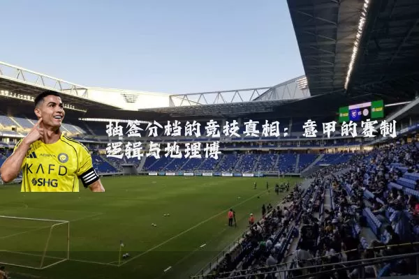 抽签分档的竞技真相：意甲的赛制逻辑与地理博弈