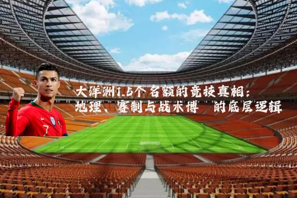 大洋洲1.5个名额的竞技真相：地理、赛制与战术博弈的底层逻辑