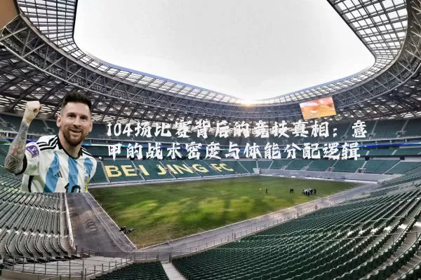 104场比赛背后的竞技真相:意甲的战术密度与体能分配逻辑