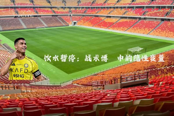 饮水暂停：战术博弈中的隐性变量